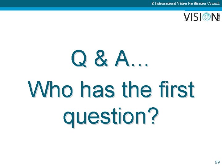 © International Vision Facilitation Council Q & A… Who has the first question? 99