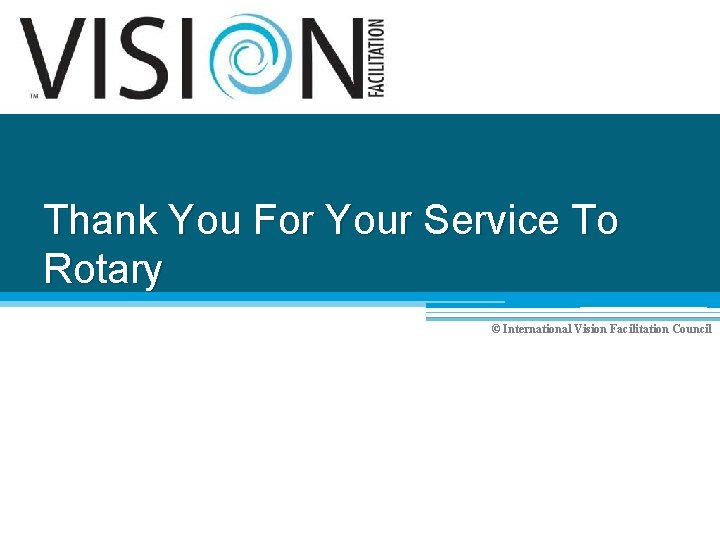 Thank You For Your Service To Rotary © International Vision Facilitation Council 