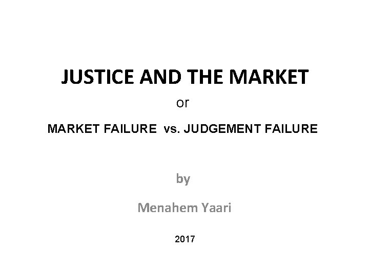 JUSTICE AND THE MARKET or MARKET FAILURE vs. JUDGEMENT FAILURE by Menahem Yaari 2017