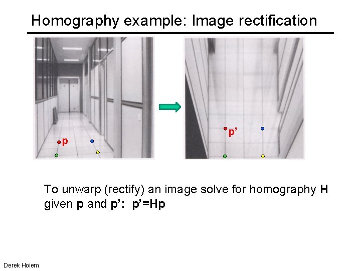 Homography example: Image rectification p p’ To unwarp (rectify) an image solve for homography