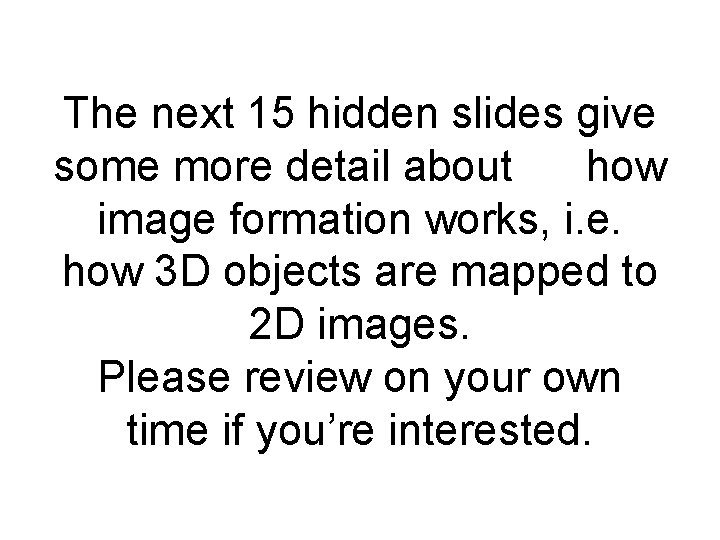 The next 15 hidden slides give some more detail about how image formation works,