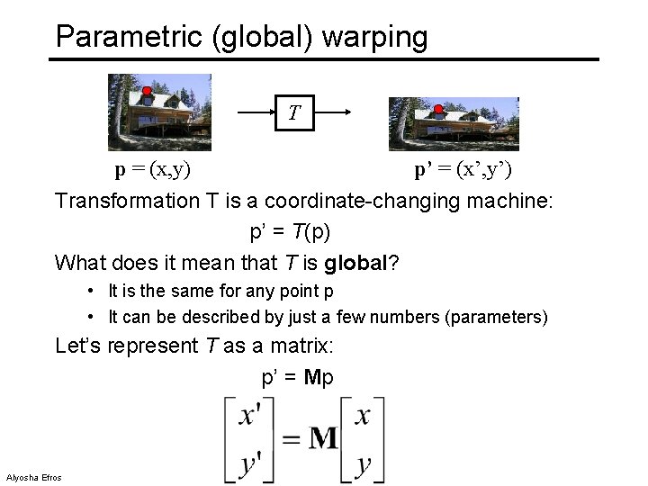 Parametric (global) warping T p = (x, y) p’ = (x’, y’) Transformation T
