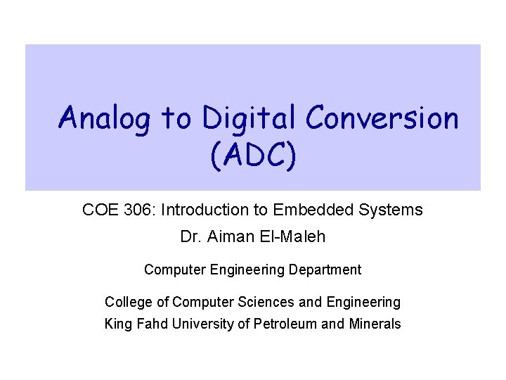 Analog to Digital Conversion (ADC) COE 306: Introduction to Embedded Systems Dr. Aiman El-Maleh