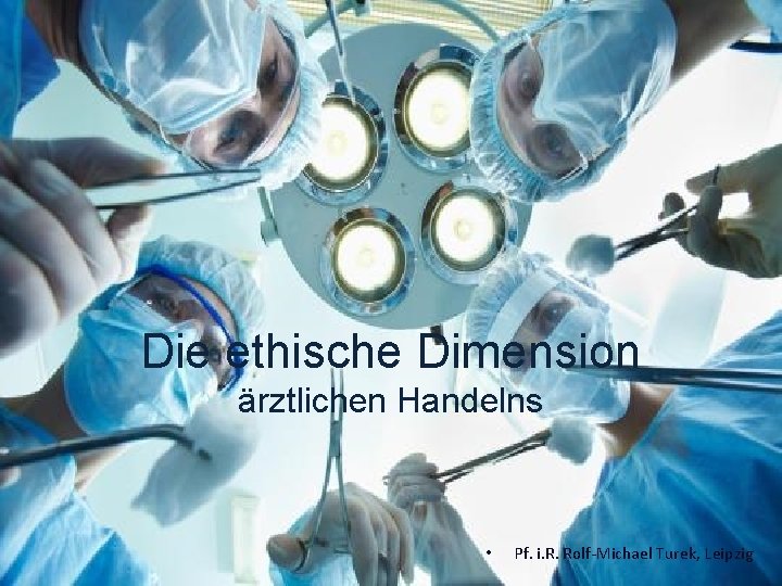 Die ethische Dimension ärztlichen Handelns • Pf. i. R. Rolf-Michael Turek, Leipzig 