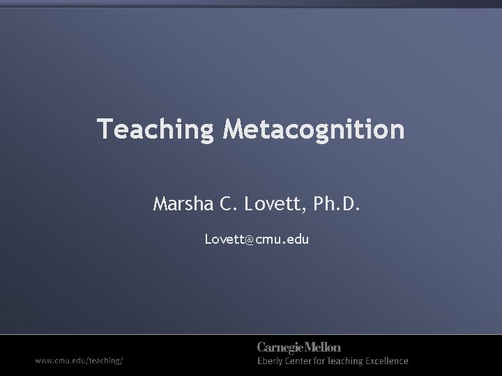 Teaching Metacognition Marsha C. Lovett, Ph. D. Lovett@cmu. edu 