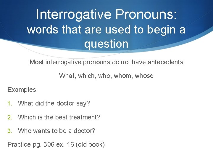 Interrogative Pronouns: words that are used to begin a question Most interrogative pronouns do