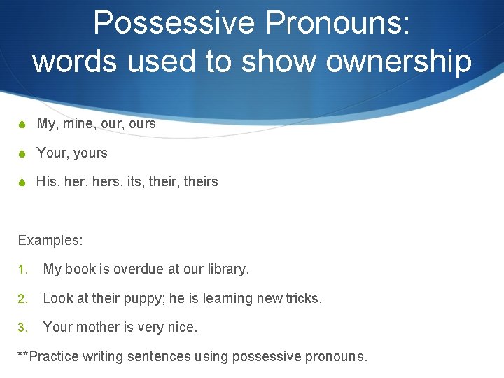 Possessive Pronouns: words used to show ownership S My, mine, ours S Your, yours