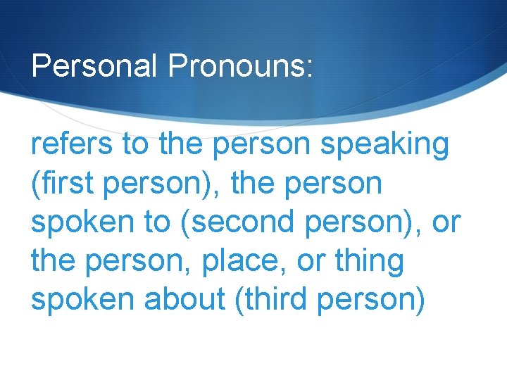 Personal Pronouns: refers to the person speaking (first person), the person spoken to (second