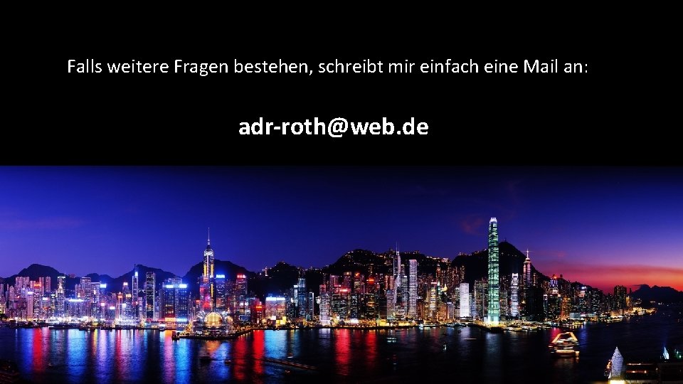 Falls weitere Fragen bestehen, schreibt mir einfach eine Mail an: adr-roth@web. de 