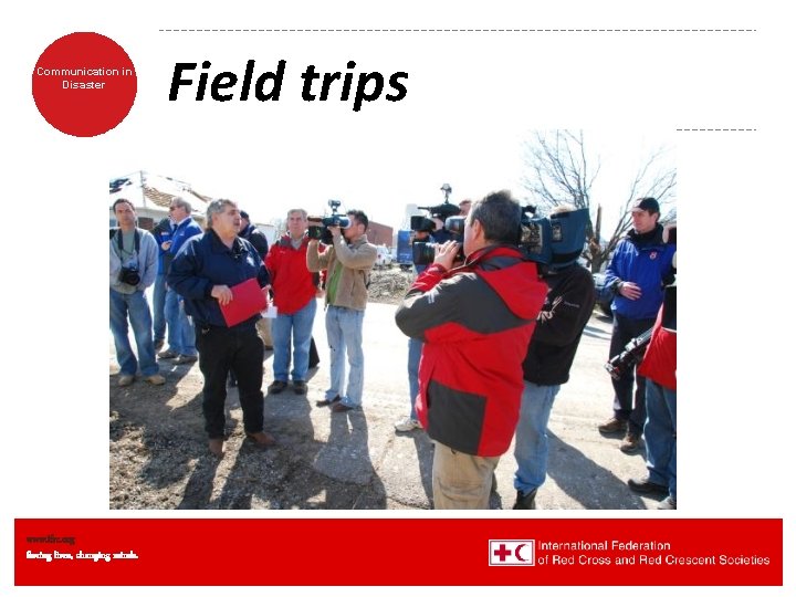 Communication in Disaster www. ifrc. org Saving lives, changing minds. Field trips Communication in Disaster www. ifrc. org Saving lives, changing minds. Field trips