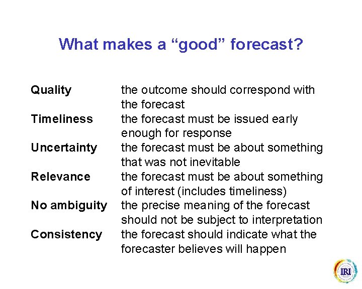 What makes a “good” forecast? Quality Timeliness Uncertainty Relevance No ambiguity Consistency the outcome