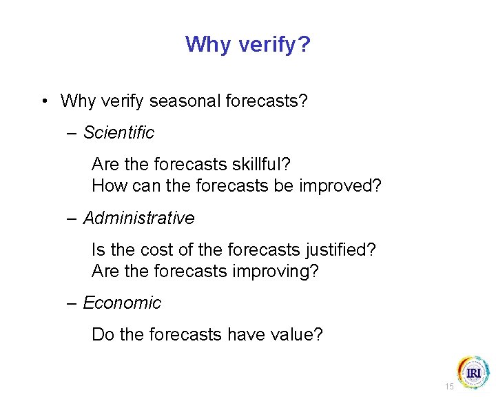 Why verify? • Why verify seasonal forecasts? – Scientific Are the forecasts skillful? How