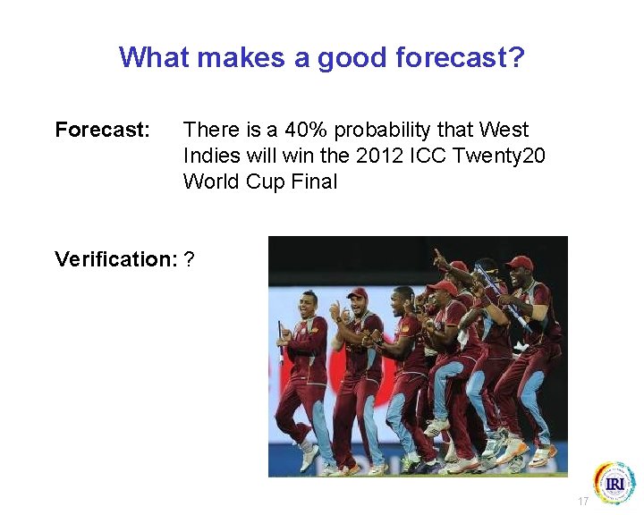 What makes a good forecast? Forecast: There is a 40% probability that West Indies