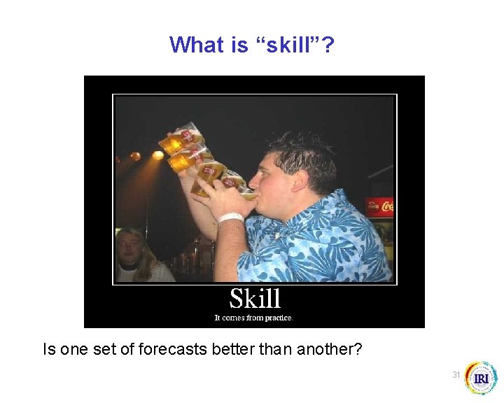 What is “skill”? Is one set of forecasts better than another? 31 