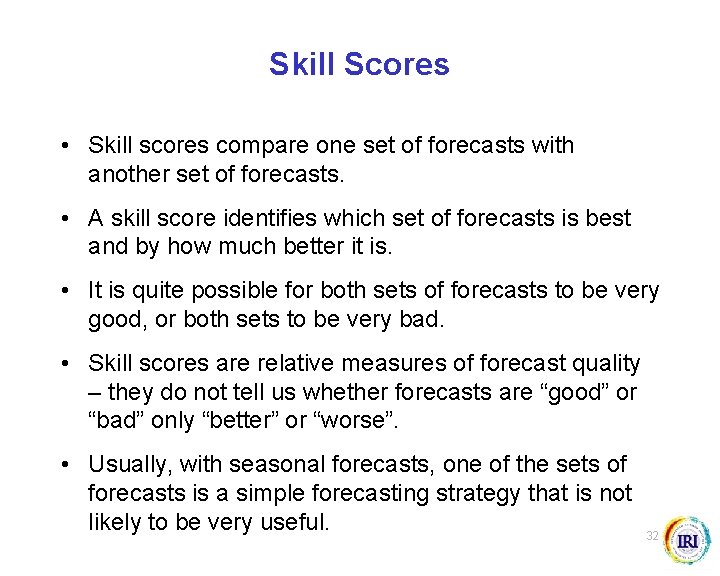 Skill Scores • Skill scores compare one set of forecasts with another set of