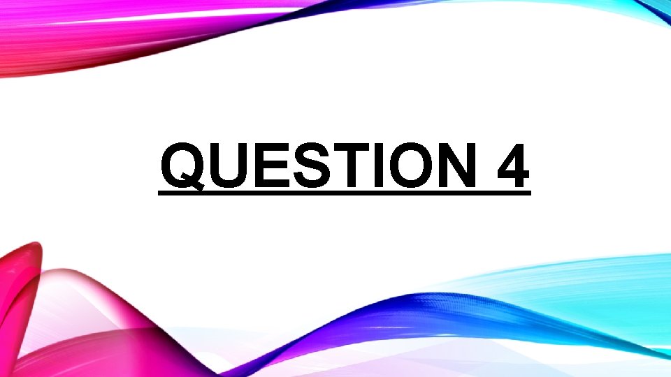 QUESTION 4 