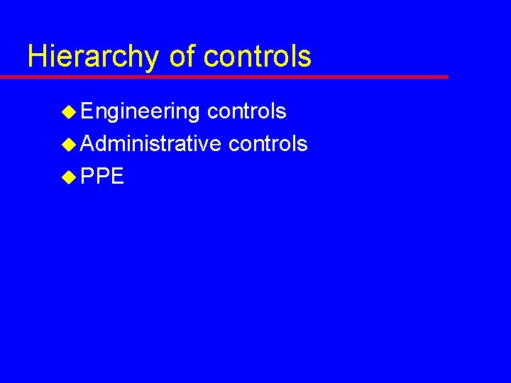 Hierarchy of controls u Engineering controls u Administrative controls u PPE 