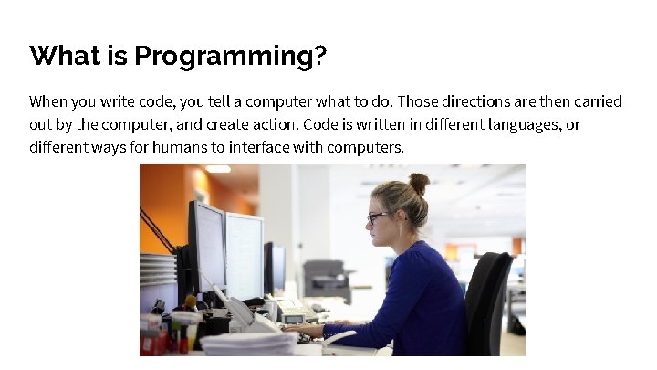 What is Programming? When you write code, you tell a computer what to do. What is Programming? When you write code, you tell a computer what to do.