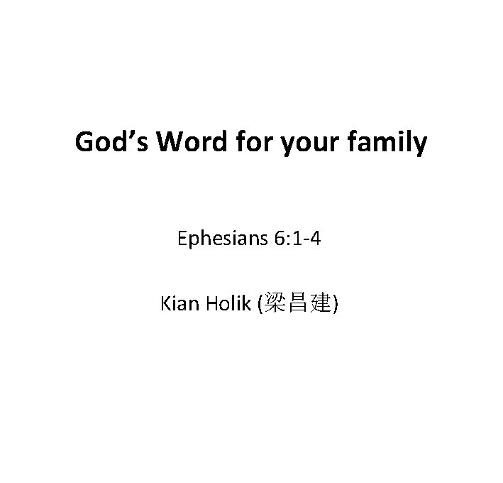 God’s Word for your family Ephesians 6: 1 -4 Kian Holik (梁昌建) 