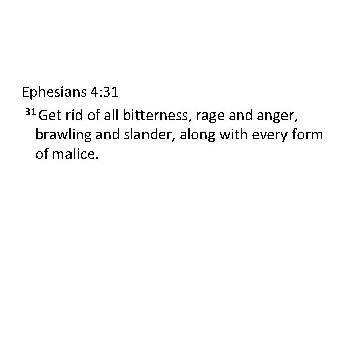 Ephesians 4: 31 31 Get rid of all bitterness, rage and anger, brawling and