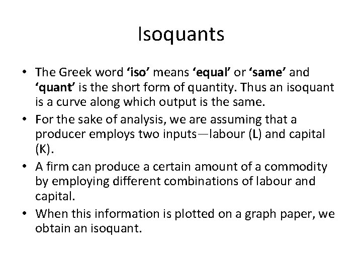 Isoquants • The Greek word ‘iso’ means ‘equal’ or ‘same’ and ‘quant’ is the