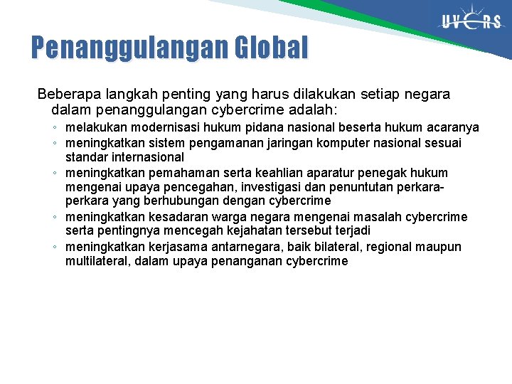 Penanggulangan Global Beberapa langkah penting yang harus dilakukan setiap negara dalam penanggulangan cybercrime adalah: