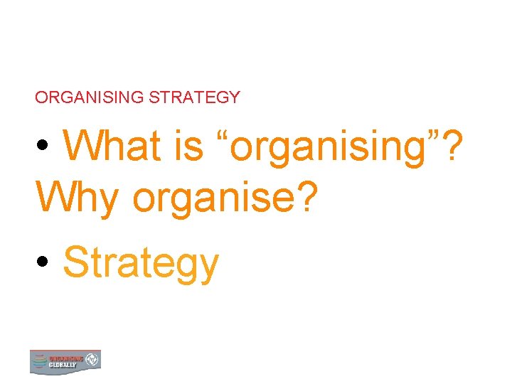 ORGANISING STRATEGY • What is “organising”? Why organise? • Strategy 0 STRATEGY 1 