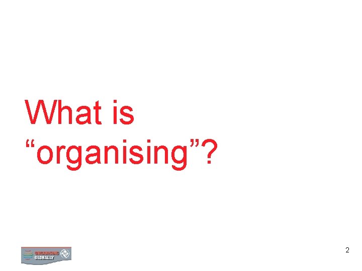 What is “organising”? STRATEGY 2 