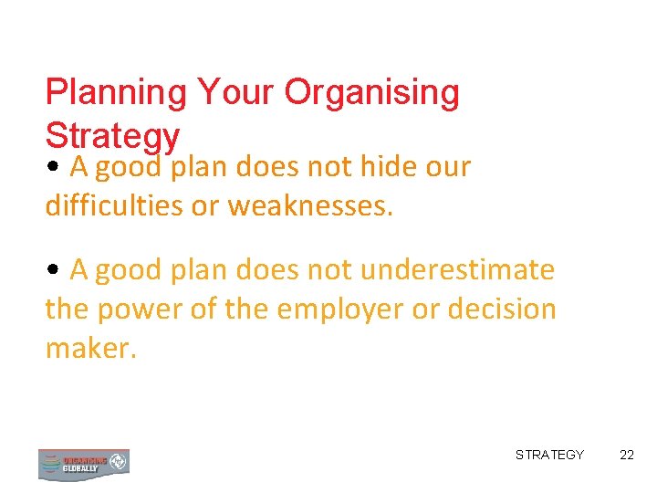 Planning Your Organising Strategy • A good plan does not hide our difficulties or