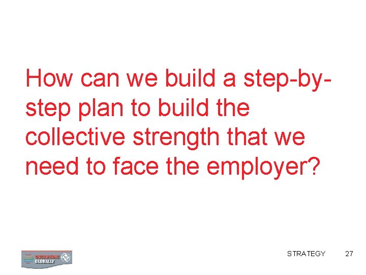 How can we build a step-bystep plan to build the collective strength that we