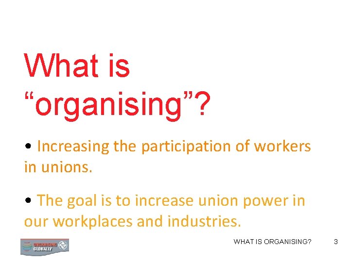 What is “organising”? • Increasing the participation of workers in unions. • The goal