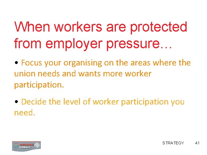 When workers are protected from employer pressure… • Focus your organising on the areas