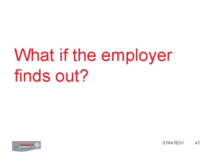 What if the employer finds out? STRATEGY 47 