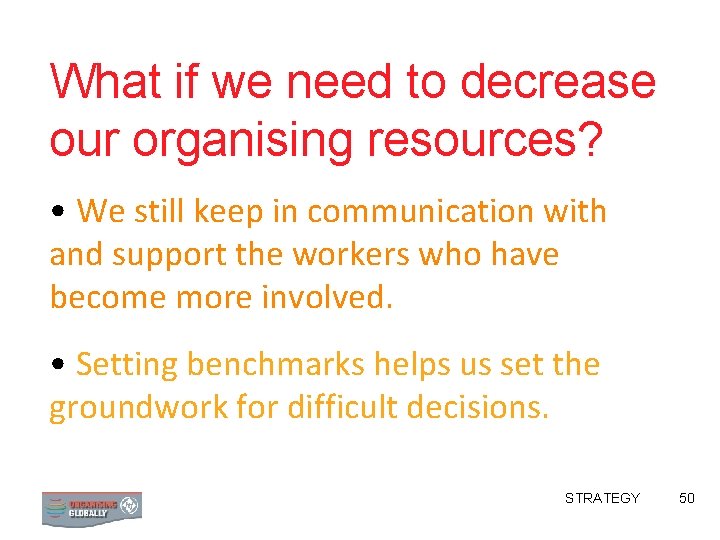 What if we need to decrease our organising resources? • We still keep in