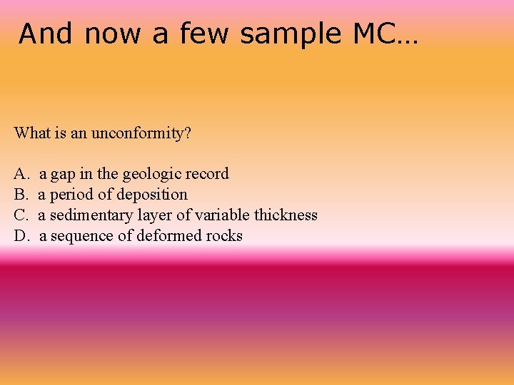 And now a few sample MC… What is an unconformity? A. a gap in