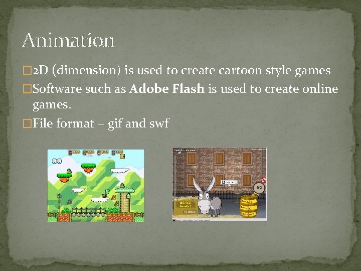 Animation � 2 D (dimension) is used to create cartoon style games �Software such