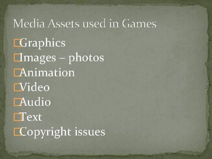 Media Assets used in Games �Graphics �Images – photos �Animation �Video �Audio �Text �Copyright