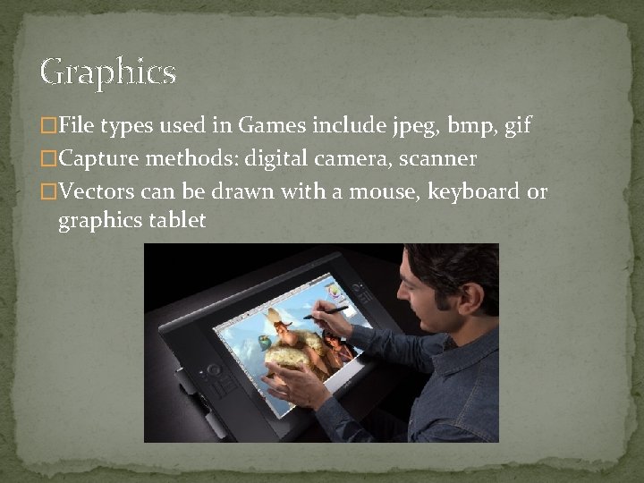 Graphics �File types used in Games include jpeg, bmp, gif �Capture methods: digital camera,