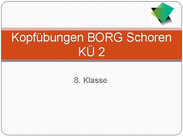 Kopfübungen BORG Schoren KÜ 2 8. Klasse 