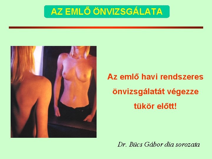 AZ EMLŐ ÖNVIZSGÁLATA Az emlő havi rendszeres önvizsgálatát végezze tükör előtt! Dr. Bücs Gábor