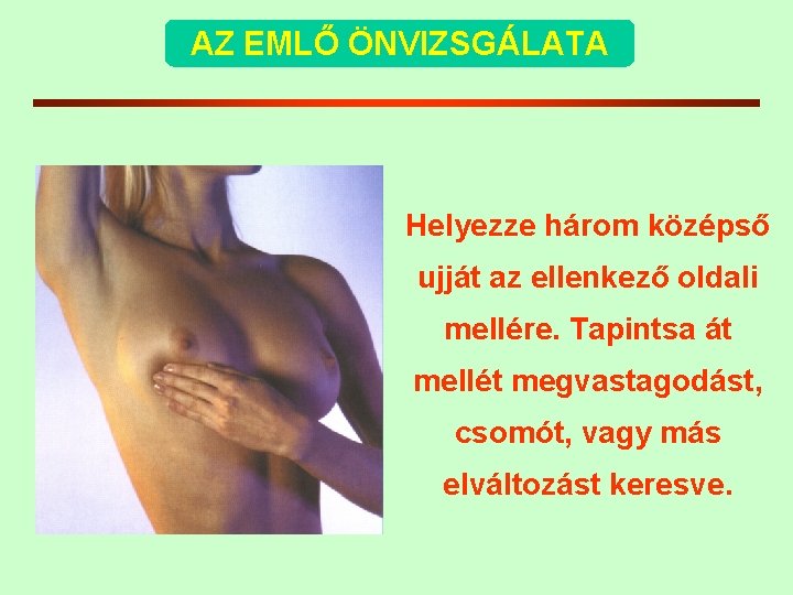 AZ EMLŐ ÖNVIZSGÁLATA Helyezze három középső ujját az ellenkező oldali mellére. Tapintsa át mellét