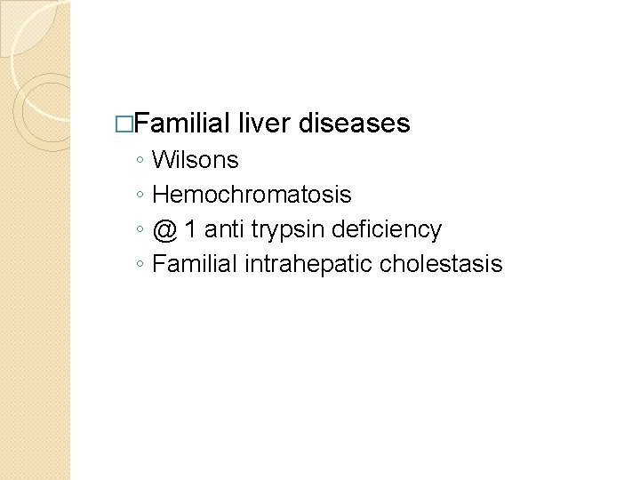 �Familial liver diseases ◦ ◦ Wilsons Hemochromatosis @ 1 anti trypsin deficiency Familial intrahepatic