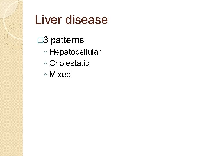 Liver disease � 3 patterns ◦ Hepatocellular ◦ Cholestatic ◦ Mixed 