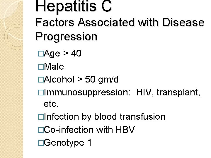 Hepatitis C Factors Associated with Disease Progression �Age > 40 �Male �Alcohol > 50