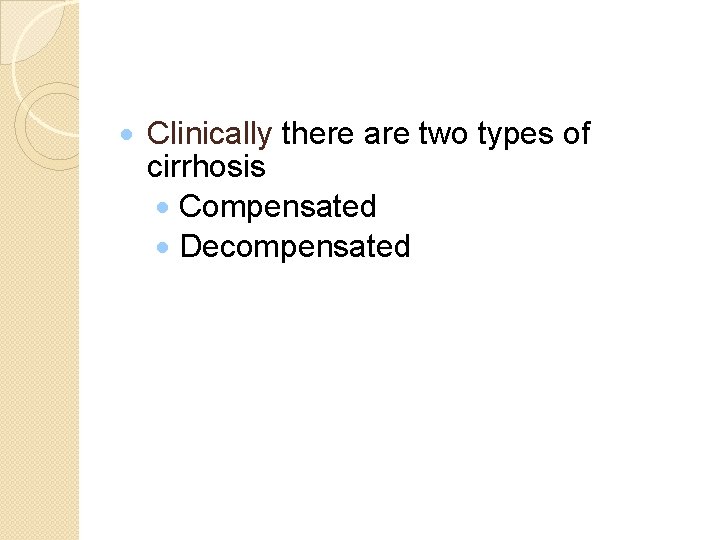 · Clinically there are two types of cirrhosis · Compensated · Decompensated 