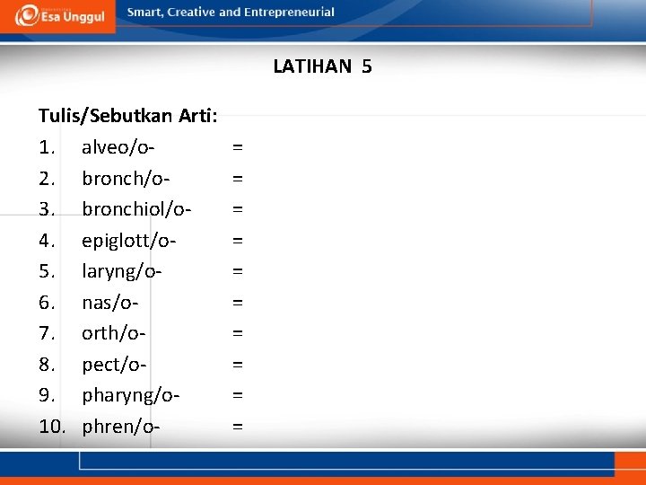 LATIHAN 5 Tulis/Sebutkan Arti: 1. alveo/o 2. bronch/o 3. bronchiol/o 4. epiglott/o 5. laryng/o