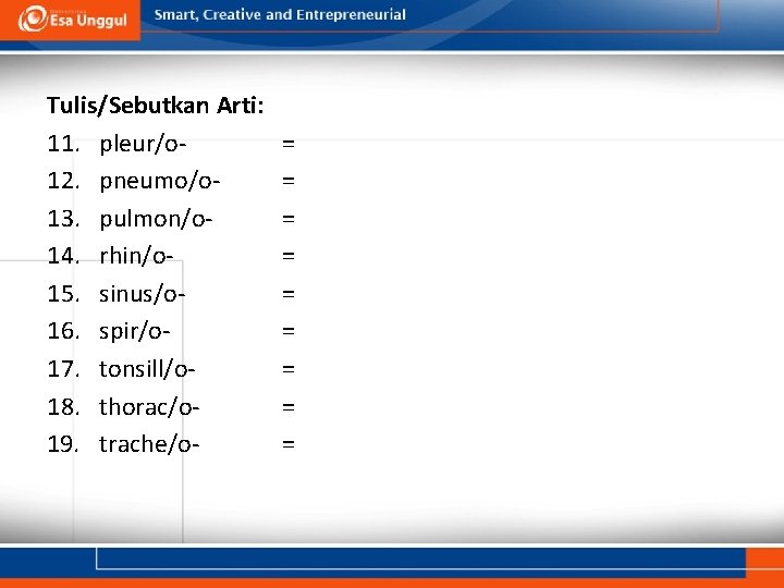 Tulis/Sebutkan Arti: 11. pleur/o 12. pneumo/o 13. pulmon/o 14. rhin/o 15. sinus/o 16. spir/o