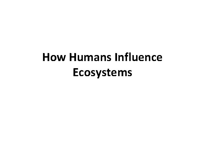 How Humans Influence Ecosystems 