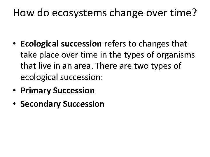 How do ecosystems change over time? • Ecological succession refers to changes that take