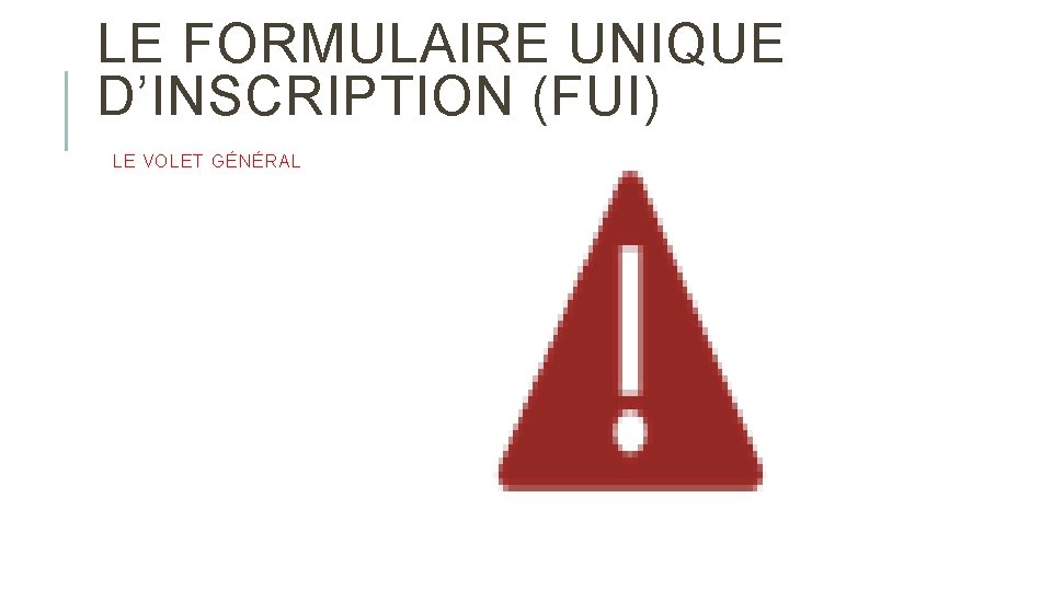 LE FORMULAIRE UNIQUE D’INSCRIPTION (FUI) LE VOLET GÉNÉRAL 